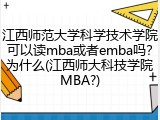 江西师范大学科学技术学院可以读mba或者emba吗？为什么(江西师大科技学院MBA?)
