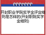 开封职业学院奖学金评定细则是怎样的(开封职院奖学金细则)