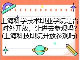 上海科学技术职业学院是否对外开放，让进去参观吗？(上海科技职院开放参观吗)