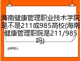 海南健康管理职业技术学院是不是211或985高校(海南健康管理职院是211/985吗)