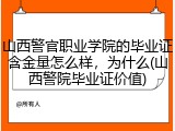 山西警官职业学院的毕业证含金量怎么样，为什么(山西警院毕业证价值)