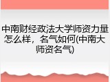 中南财经政法大学师资力量怎么样，名气如何(中南大师资名气)