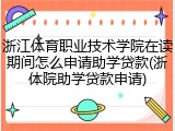 浙江体育职业技术学院在读期间怎么申请助学贷款(浙体院助学贷款申请)