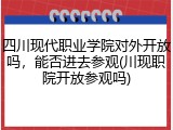 四川现代职业学院对外开放吗，能否进去参观(川现职院开放参观吗)