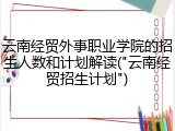 云南经贸外事职业学院的招生人数和计划解读("云南经贸招生计划")