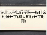 湖北大学知行学院一般什么时候开学(湖大知行开学时间)