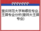 重庆师范大学有哪些专业，王牌专业分析(重师大王牌专业)