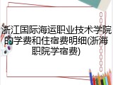 浙江国际海运职业技术学院的学费和住宿费明细(浙海职院学宿费)