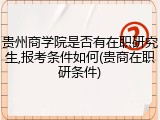 贵州商学院是否有在职研究生,报考条件如何(贵商在职研条件)