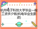 杭州电子科技大学毕业一般工资多少钱(杭电毕业生薪资)