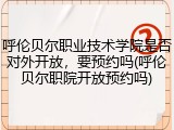 呼伦贝尔职业技术学院是否对外开放，要预约吗(呼伦贝尔职院开放预约吗)