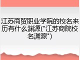 江苏商贸职业学院的校名来历有什么渊源("江苏商院校名渊源")