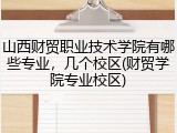 山西财贸职业技术学院有哪些专业，几个校区(财贸学院专业校区)