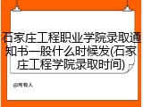 石家庄工程职业学院录取通知书一般什么时候发(石家庄工程学院录取时间)
