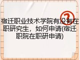 宿迁职业技术学院有没有在职研究生，如何申请(宿迁职院在职研申请)