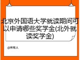 北京外国语大学就读期间可以申请哪些奖学金(北外就读奖学金)