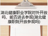 湖北健康职业学院对外开放吗，能否进去参观(湖北健康职院开放参观吗)
