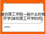 潍坊理工学院一般什么时候开学(潍坊理工开学时间)