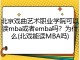 北京戏曲艺术职业学院可以读mba或者emba吗？为什么(北戏能读MBA吗)