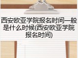 西安欧亚学院报名时间一般是什么时候(西安欧亚学院报名时间)