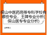 保山中医药高等专科学校有哪些专业，王牌专业分析(保山医专专业分析)
