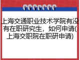 上海交通职业技术学院有没有在职研究生，如何申请(上海交职院在职研申请)