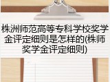 株洲师范高等专科学校奖学金评定细则是怎样的(株师奖学金评定细则)