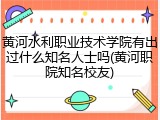 黄河水利职业技术学院有出过什么知名人士吗(黄河职院知名校友)