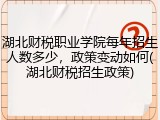 湖北财税职业学院每年招生人数多少，政策变动如何(湖北财税招生政策)