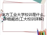 北方工业大学校训是什么，详细阐述(工大校训详解)