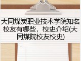 大同煤炭职业技术学院知名校友有哪些，校史介绍(大同煤院校友校史)