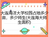 大连海洋大学校园占地多少亩，多少师生(大连海大师生面积)