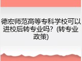 德宏师范高等专科学校可以进校后转专业吗？(转专业政策)