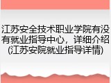 江苏安全技术职业学院有没有就业指导中心，详细介绍(江苏安院就业指导详情)
