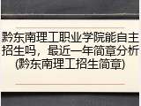 黔东南理工职业学院能自主招生吗，最近一年简章分析(黔东南理工招生简章)