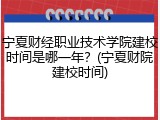 宁夏财经职业技术学院建校时间是哪一年？(宁夏财院建校时间)