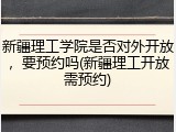 新疆理工学院是否对外开放，要预约吗(新疆理工开放需预约)