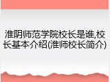 淮阴师范学院校长是谁,校长基本介绍(淮师校长简介)