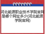 河北能源职业技术学院官网是哪个网址多少(河北能源学院官网)