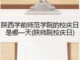 陕西学前师范学院的校庆日是哪一天(陕师院校庆日)