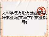 文华学院有没有就业指导，好就业吗(文华学院就业指导)