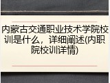 内蒙古交通职业技术学院校训是什么，详细阐述(内职院校训详情)