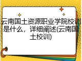 云南国土资源职业学院校训是什么，详细阐述(云南国土校训)