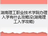 湖南理工职业技术学院办理入学有什么攻略没(湖南理工入学攻略)