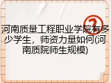 河南质量工程职业学院有多少学生，师资力量如何(河南质院师生规模)