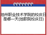 池州职业技术学院的校庆日是哪一天(池职院校庆日)
