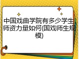 中国戏曲学院有多少学生，师资力量如何(国戏师生规模)