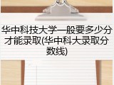 华中科技大学一般要多少分才能录取(华中科大录取分数线)