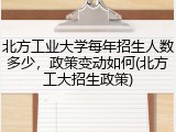 北方工业大学每年招生人数多少，政策变动如何(北方工大招生政策)