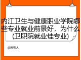 内江卫生与健康职业学院哪些专业就业前景好，为什么(卫职院就业佳专业)